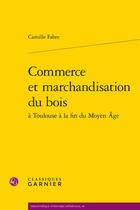 Couverture du livre « Commerce et marchandisation du bois » de Camille Fabre aux éditions Classiques Garnier