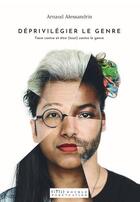 Couverture du livre « Déprivilégier le genre ; faire contre et être (tout) contre le genre » de Arnaud Alessandrin aux éditions Double Ponctuation