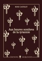 Couverture du livre « Aux heures sombres de la tyrannie » de Rose Castelet aux éditions Editions Hurlevent