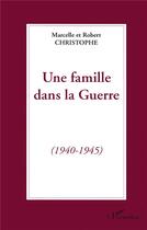 Couverture du livre « Une famille dans la guerre (1940-1945) » de Marcelle Christophe et Robert Christophe aux éditions L'harmattan