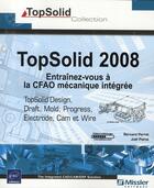 Couverture du livre « TopSolid 2008 ; entraînez-vous à la CFAO mécanique intégrée ; TopSolidDesign, draft, cam, wire, electrode, mold et progress » de Bernard Joel Poirot aux éditions Eni