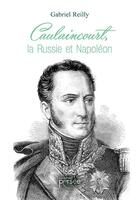 Couverture du livre « Caulaincourt, la Russie et Napoléon » de Gabriel Reilly aux éditions Persee