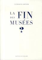 Couverture du livre « La fin des musées ? » de Catherine Grenier aux éditions Le Regard