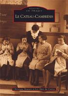 Couverture du livre « Le Cateau-Cambrésis » de Christiane Bouvart aux éditions Editions Sutton