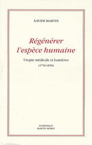 Couverture du livre « Régénérer l'espèce humaine ; utopie médicale et lumières (1750-1850) » de Xavier Martin aux éditions Dominique Martin Morin