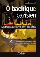 Couverture du livre « Ô bachique parisien ; les meilleurs bistrots à vin de l'année » de Jean Lapoujade aux éditions Talaia