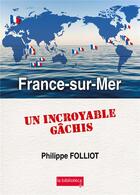 Couverture du livre « France-sur-mer un incroyable gachis » de Philippe Folliot aux éditions La Biblioteca