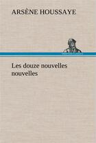 Couverture du livre « Les douze nouvelles nouvelles » de Arsene Houssaye aux éditions Tredition