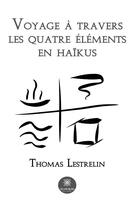 Couverture du livre « Voyage à travers les quatre éléments en haïkus » de Thomas Lestrelin aux éditions Le Lys Bleu