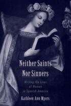 Couverture du livre « Neither Saints Nor Sinners: Writing the Lives of Women in Spanish Amer » de Myers Kathleen Ann aux éditions Oxford University Press Usa