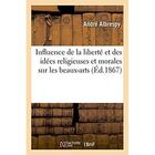 Couverture du livre « Influence de la liberte et des idees religieuses et morales sur les beaux-arts » de Albrespy Andre aux éditions Hachette Bnf
