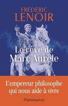 Couverture du livre « Le rêve de Marc Aurèle : l'empereur philosophe qui nous aide à vivre » de Frederic Lenoir aux éditions Flammarion