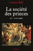 Couverture du livre « La société des princes ; XVI-XVIII siècle » de Lucien Bely aux éditions Fayard