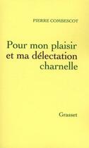 Couverture du livre « Pour mon plaisir et ma délectation charnelle » de Pierre Combescot aux éditions Grasset