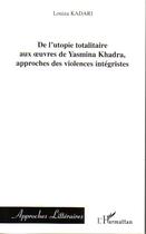 Couverture du livre « De l'utopie totalitaire aux oeuvres de yasmina khadra, approches des violences intégristes » de Louiza Kadari aux éditions Editions L'harmattan