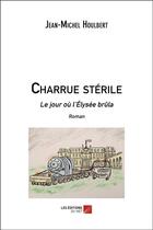 Couverture du livre « Charrue stérile ; le jour où l'Elysée brûla » de Jean-Michel Houlbert aux éditions Editions Du Net