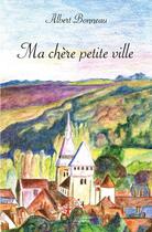 Couverture du livre « Ma chère petite ville » de Albert Bonneau aux éditions Edilivre