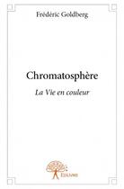 Couverture du livre « Chromatosphère ; la vie en couleur » de Goldberg Frederic aux éditions Edilivre