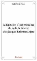 Couverture du livre « La question d'une présence du culte de la Terre chez Jacques Rabemananjara » de Ta Bi Gohi Jonas aux éditions Edilivre