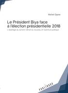 Couverture du livre « Le Président Biya face à l'élection présidentielle 2018 ; l'avantage du sortant, l'attrait du nouveau et l'aventure politique » de Michel Oyane aux éditions Publibook