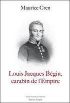Couverture du livre « Louis Jacques Begin, carabin de l'empire » de Maurice Cren aux éditions Glyphe Essais