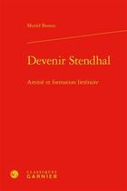 Couverture du livre « Devenir Stendhal : amitié et formation littéraire » de Muriel Bassou aux éditions Classiques Garnier