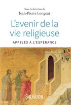 Couverture du livre « L'avenir de la vie consacrée ; appelés à l'espérance » de Jean-Pierre Longeat aux éditions Salvator