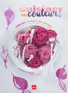 Couverture du livre « Cuisiner en couleurs ; créer des colorants 100% naturels » de Marie Laforet et Sandrine Costantino aux éditions La Plage