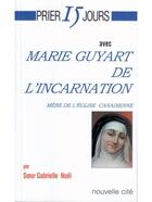 Couverture du livre « Prier 15 jours avec... : Marie Guyart de l'incarnation, mère de l'église canadienne » de Gabrielle Noel aux éditions Nouvelle Cite