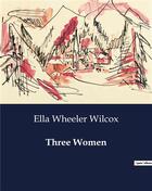 Couverture du livre « Three Women » de Ella Wheeler Wilcox aux éditions Culturea