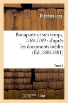 Couverture du livre « Bonaparte et son temps, 1769-1799 : d'après les documents inédits. Tome 1 (Éd.1880-1881) » de Iung Theodore aux éditions Hachette Bnf