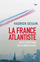 Couverture du livre « La France atlantiste ou le naufrage de la diplomatie » de Hadrien Desuin aux éditions Cerf