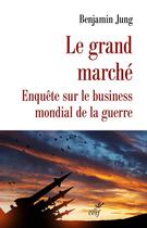 Couverture du livre « Le grand marché : Enquête sur le business mondial de la guerre » de Benjamin Jung aux éditions Cerf