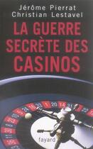 Couverture du livre « La guerre secrète des casinos » de Jerome Pierrat et Christian Lestavel aux éditions Fayard