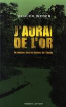 Couverture du livre « J'aurai de l'or ; en Amazonie dans les ténèbres de l'Eldorado » de Olivier Weber aux éditions Robert Laffont