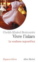 Couverture du livre « Vivre l'islam : le soufisme aujourd'hui » de Khaled Bentounes aux éditions Albin Michel