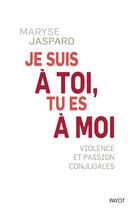 Couverture du livre « Je suis à toi, tu es à moi ; violence et passion conjugales » de Maryse Jaspard aux éditions Payot