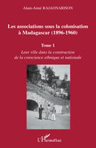 Couverture du livre « Les associations sous la colonisation à Madagascar (1896-1960) t.1 ; leur rôle dans la construction de la conscience ethnique et nationale » de Alain-Aime Rajanarison aux éditions Editions L'harmattan