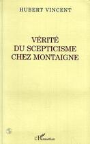 Couverture du livre « Vérité du scepticisme chez Montaigne » de Hubert Vincent aux éditions Editions L'harmattan