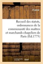 Couverture du livre « Recueil des statuts, ordonnances et reglemens de la communaute des maitres - et marchands chapeliers » de France aux éditions Hachette Bnf