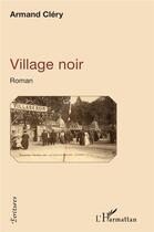 Couverture du livre « Village noir : roman » de Armand Clery aux éditions L'harmattan