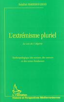 Couverture du livre « L'EXTRÉMISME PLURIEL : Le cas de l'Algérie. Anthropologie des acteurs, des auteurs et des textes fondateurs » de Abdallah Makrerougrass aux éditions L'harmattan