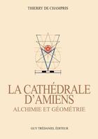 Couverture du livre « La cathédrale d'Amiens ; alchimie et géométrie » de Thierry De Champris aux éditions Guy Trédaniel