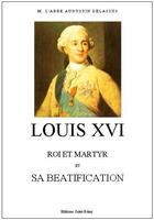 Couverture du livre « Louis XVI, roi et martyr et sa béatification » de Auguste Delassus aux éditions Saint-remi