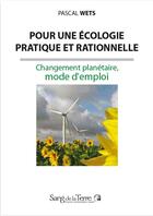 Couverture du livre « Pour une écologie pratique et rationnelle ; changement planétaire, mode d'emploi » de Pascal Wets aux éditions Sang De La Terre