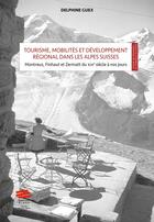 Couverture du livre « Tourisme, mobilités et développement régional dans les Alpes Suisses : mise en scène et valeur territoriale : Montreux, Finhaut et Zermatt du XIXe siècle à nos jours » de Delphine Guex aux éditions Alphil