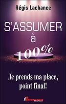 Couverture du livre « S'assumer à 100% ; je prends ma place, point final ! » de Regis Lachance aux éditions Performance Editions