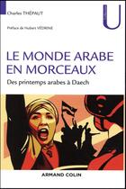 Couverture du livre « Le monde arabe en morceaux - des printemps arabes a daech » de Charles Thepaut aux éditions Armand Colin