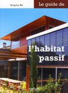 Couverture du livre « Le guide de l'habitat passif » de Brigitte Vu aux éditions Eyrolles