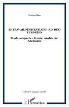 Couverture du livre « Le travail penitentiaire : un defi europeen - etude comparee : france, angleterre, allemagne » de Evelyne Shea aux éditions Editions L'harmattan